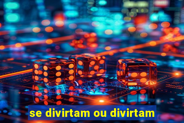 se divirtam ou divirtam-se